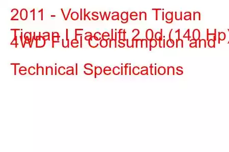 2011 - Volkswagen Tiguan
Tiguan I Facelift 2.0d (140 Hp) 4WD Fuel Consumption and Technical Specifications