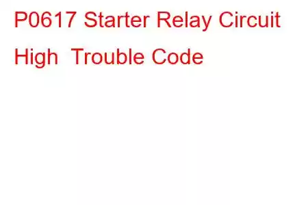 P0617 Starter Relay Circuit High Trouble Code