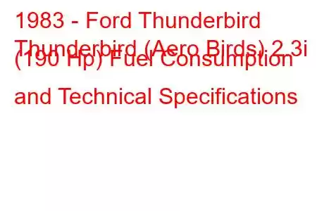 1983 - Ford Thunderbird
Thunderbird (Aero Birds) 2.3i (190 Hp) Fuel Consumption and Technical Specifications