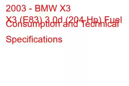 2003 - BMW X3
X3 (E83) 3.0d (204 Hp) Fuel Consumption and Technical Specifications