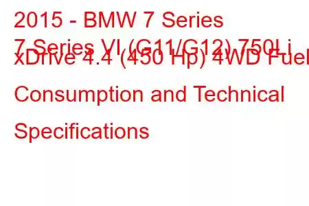 2015 - BMW 7 Series
7 Series VI (G11/G12) 750Li xDrive 4.4 (450 Hp) 4WD Fuel Consumption and Technical Specifications