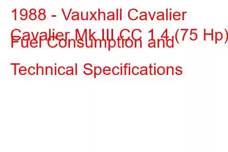 1988 - Vauxhall Cavalier
Cavalier Mk III CC 1.4 (75 Hp) Fuel Consumption and Technical Specifications