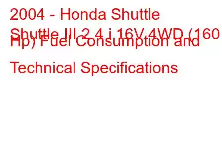 2004 - Honda Shuttle
Shuttle III 2.4 i 16V 4WD (160 Hp) Fuel Consumption and Technical Specifications