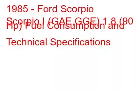 1985 - Ford Scorpio
Scorpio I (GAE,GGE) 1.8 (90 Hp) Fuel Consumption and Technical Specifications