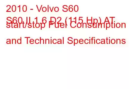 2010 - Volvo S60
S60 II 1.6 D2 (115 Hp) AT start/stop Fuel Consumption and Technical Specifications