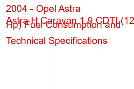 2004 - Opel Astra
Astra H Caravan 1.9 CDTI (120 Hp) Fuel Consumption and Technical Specifications