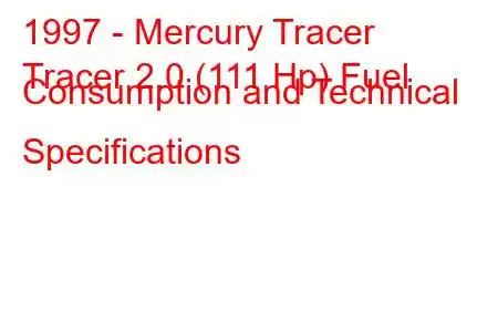 1997 - Mercury Tracer
Tracer 2.0 (111 Hp) Fuel Consumption and Technical Specifications