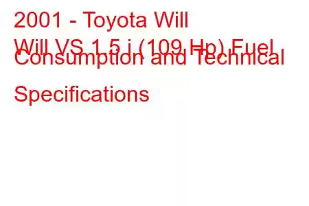 2001 - Toyota Will
Will VS 1.5 i (109 Hp) Fuel Consumption and Technical Specifications