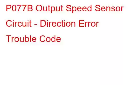 P077B Output Speed Sensor Circuit - Direction Error Trouble Code