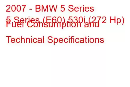 2007 - BMW 5 Series
5 Series (E60) 530i (272 Hp) Fuel Consumption and Technical Specifications