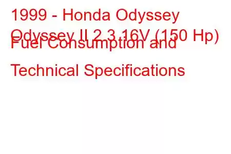 1999 - Honda Odyssey
Odyssey II 2.3 16V (150 Hp) Fuel Consumption and Technical Specifications