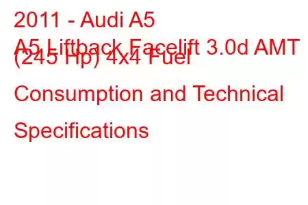 2011 - Audi A5
A5 Liftback Facelift 3.0d AMT (245 Hp) 4x4 Fuel Consumption and Technical Specifications