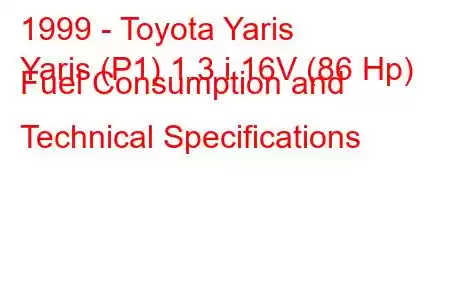 1999 - Toyota Yaris
Yaris (P1) 1.3 i 16V (86 Hp) Fuel Consumption and Technical Specifications