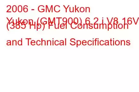 2006 - GMC Yukon
Yukon (GMT900) 6.2 i V8 16V (385 Hp) Fuel Consumption and Technical Specifications