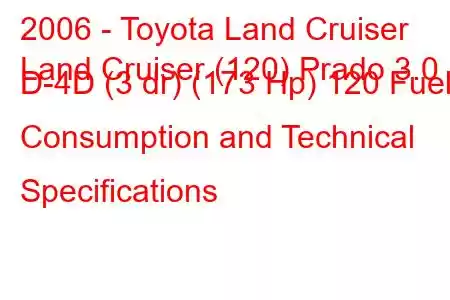 2006 - Toyota Land Cruiser
Land Cruiser (120) Prado 3.0 D-4D (3 dr) (173 Hp) 120 Fuel Consumption and Technical Specifications