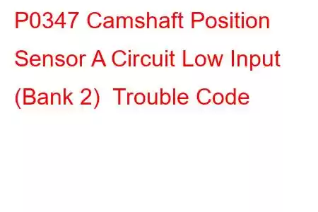 P0347 Camshaft Position Sensor A Circuit Low Input (Bank 2) Trouble Code