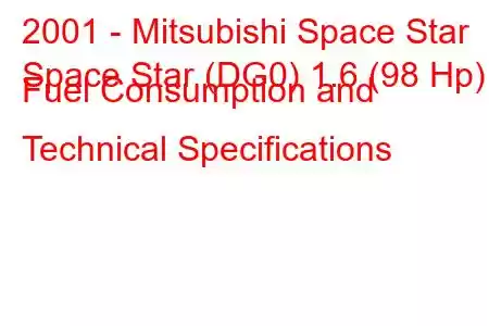 2001 - Mitsubishi Space Star
Space Star (DG0) 1.6 (98 Hp) Fuel Consumption and Technical Specifications