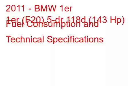 2011 - BMW 1er
1er (F20) 5-dr 118d (143 Hp) Fuel Consumption and Technical Specifications