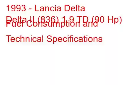 1993 - Lancia Delta
Delta II (836) 1.9 TD (90 Hp) Fuel Consumption and Technical Specifications