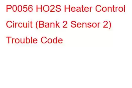 P0056 HO2S Heater Control Circuit (Bank 2 Sensor 2) Trouble Code