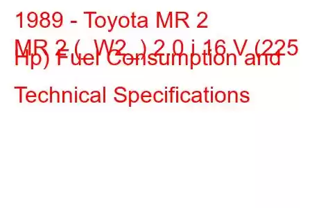 1989 - Toyota MR 2
MR 2 (_W2_) 2.0 i 16 V (225 Hp) Fuel Consumption and Technical Specifications