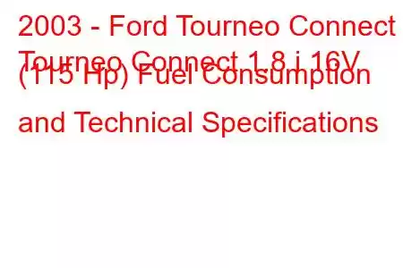 2003 - Ford Tourneo Connect
Tourneo Connect 1.8 i 16V (115 Hp) Fuel Consumption and Technical Specifications