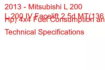 2013 - Mitsubishi L 200
L 200 IV Facelift 2.5d MT(136 Hp) 4x4 Fuel Consumption and Technical Specifications