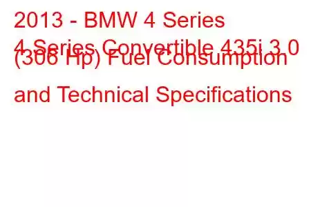 2013 - BMW 4 Series
4 Series Convertible 435i 3.0 (306 Hp) Fuel Consumption and Technical Specifications