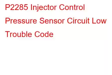  P2285 Injector Control Pressure Sensor Circuit Low Trouble Code