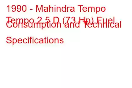 1990 - Mahindra Tempo
Tempo 2.5 D (73 Hp) Fuel Consumption and Technical Specifications