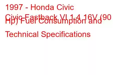 1997 - Honda Civic
Civic Fastback VI 1.4 16V (90 Hp) Fuel Consumption and Technical Specifications