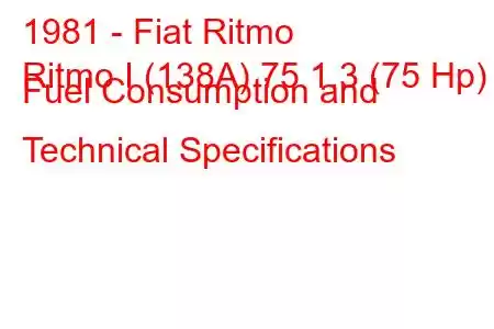 1981 - Fiat Ritmo
Ritmo I (138A) 75 1.3 (75 Hp) Fuel Consumption and Technical Specifications