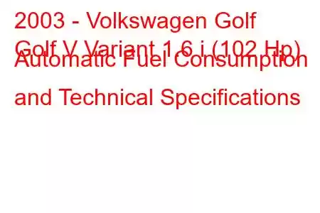 2003 - Volkswagen Golf
Golf V Variant 1.6 i (102 Hp) Automatic Fuel Consumption and Technical Specifications