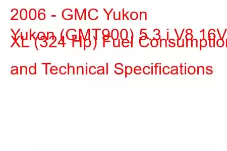 2006 - GMC Yukon
Yukon (GMT900) 5.3 i V8 16V XL (324 Hp) Fuel Consumption and Technical Specifications