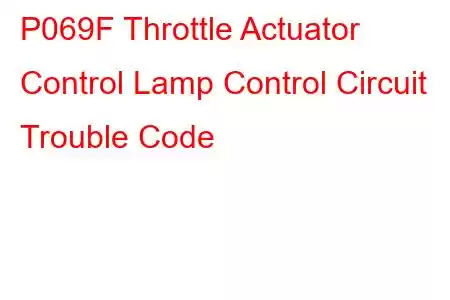  P069F Throttle Actuator Control Lamp Control Circuit Trouble Code