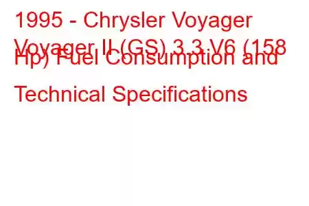 1995 - Chrysler Voyager
Voyager II (GS) 3.3 V6 (158 Hp) Fuel Consumption and Technical Specifications