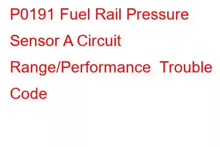 P0191 Fuel Rail Pressure Sensor A Circuit Range/Performance Trouble Code