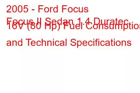 2005 - Ford Focus
Focus II Sedan 1.4 Duratec 16V (80 Hp) Fuel Consumption and Technical Specifications