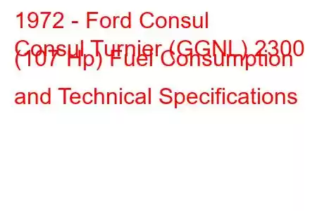 1972 - Ford Consul
Consul Turnier (GGNL) 2300 (107 Hp) Fuel Consumption and Technical Specifications