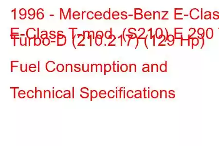 1996 - Mercedes-Benz E-Class
E-Class T-mod. (S210) E 290 T Turbo-D (210.217) (129 Hp) Fuel Consumption and Technical Specifications