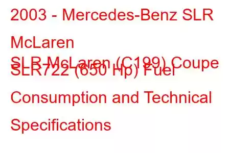 2003 - Mercedes-Benz SLR McLaren
SLR McLaren (C199) Coupe SLR722 (650 Hp) Fuel Consumption and Technical Specifications