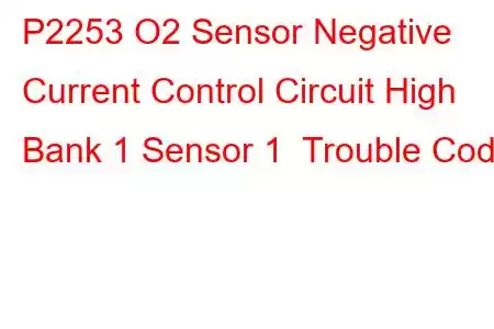 P2253 O2 Sensor Negative Current Control Circuit High Bank 1 Sensor 1 Trouble Code