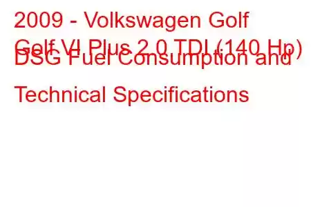 2009 - Volkswagen Golf
Golf VI Plus 2.0 TDI (140 Hp) DSG Fuel Consumption and Technical Specifications