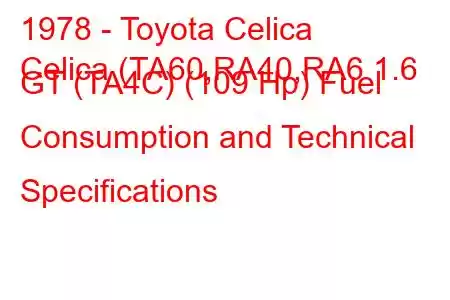 1978 - Toyota Celica
Celica (TA60,RA40,RA6 1.6 GT (TA4C) (109 Hp) Fuel Consumption and Technical Specifications