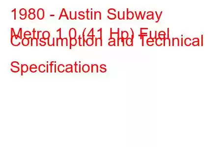 1980 - Austin Subway
Metro 1.0 (41 Hp) Fuel Consumption and Technical Specifications