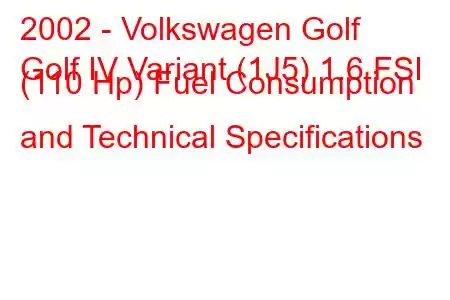 2002 - Volkswagen Golf
Golf IV Variant (1J5) 1.6 FSI (110 Hp) Fuel Consumption and Technical Specifications