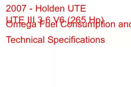 2007 - Holden UTE
UTE III 3.6 V6 (265 Hp) Omega Fuel Consumption and Technical Specifications