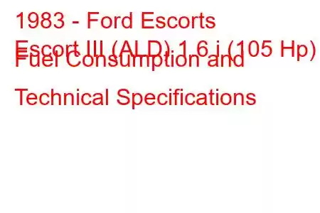 1983 - Ford Escorts
Escort III (ALD) 1.6 i (105 Hp) Fuel Consumption and Technical Specifications