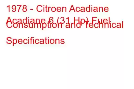 1978 - Citroen Acadiane
Acadiane 6 (31 Hp) Fuel Consumption and Technical Specifications