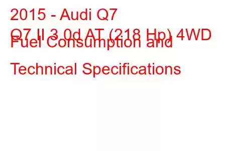 2015 - Audi Q7
Q7 II 3.0d AT (218 Hp) 4WD Fuel Consumption and Technical Specifications